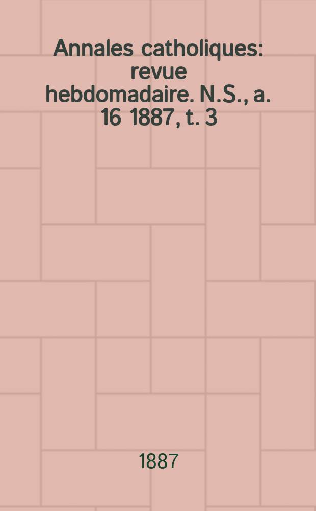 Annales catholiques : revue hebdomadaire. N.S., a. 16 1887, t. 3 (61), № 822