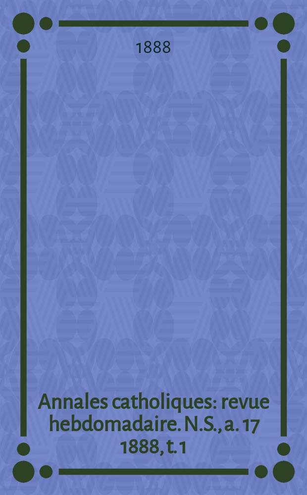 Annales catholiques : revue hebdomadaire. N.S., a. 17 1888, t. 1 (63), № 838
