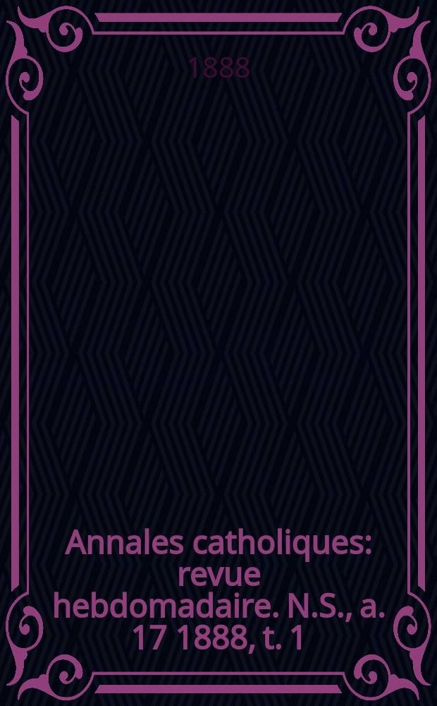 Annales catholiques : revue hebdomadaire. N.S., a. 17 1888, t. 1 (63), № 840