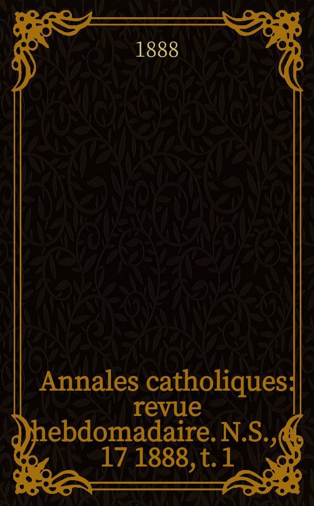 Annales catholiques : revue hebdomadaire. N.S., a. 17 1888, t. 1 (63), № 845