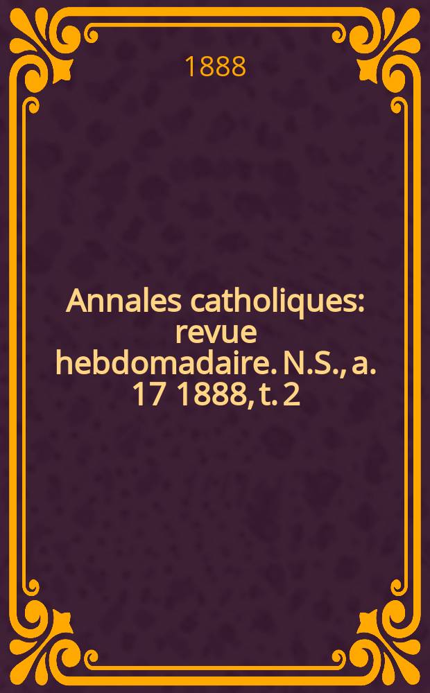 Annales catholiques : revue hebdomadaire. N.S., a. 17 1888, t. 2 (64), № 852