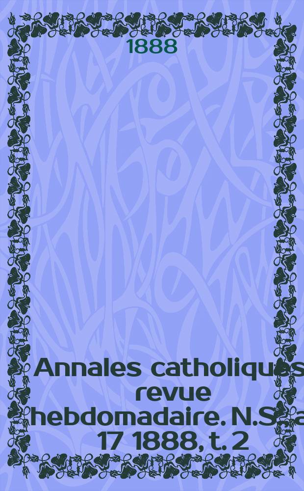 Annales catholiques : revue hebdomadaire. N.S., a. 17 1888, t. 2 (64), № 853