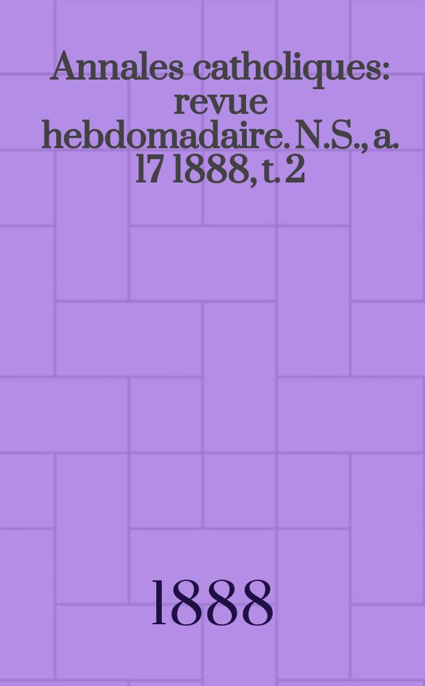 Annales catholiques : revue hebdomadaire. N.S., a. 17 1888, t. 2 (64), № 857