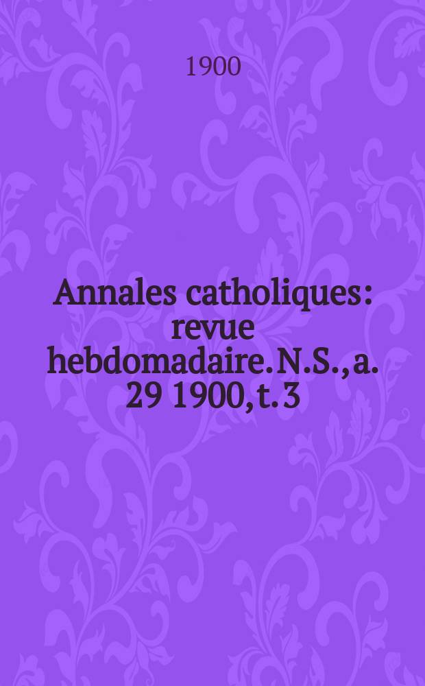 Annales catholiques : revue hebdomadaire. N.S., a. 29 1900, t. 3 (116), № 1575