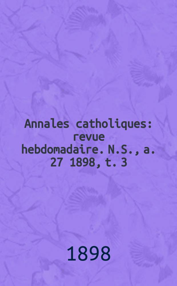 Annales catholiques : revue hebdomadaire. N.S., a. 27 1898, t. 3 (108), № 1471