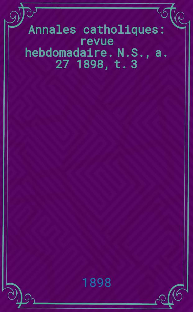 Annales catholiques : revue hebdomadaire. N.S., a. 27 1898, t. 3 (108), № 1473