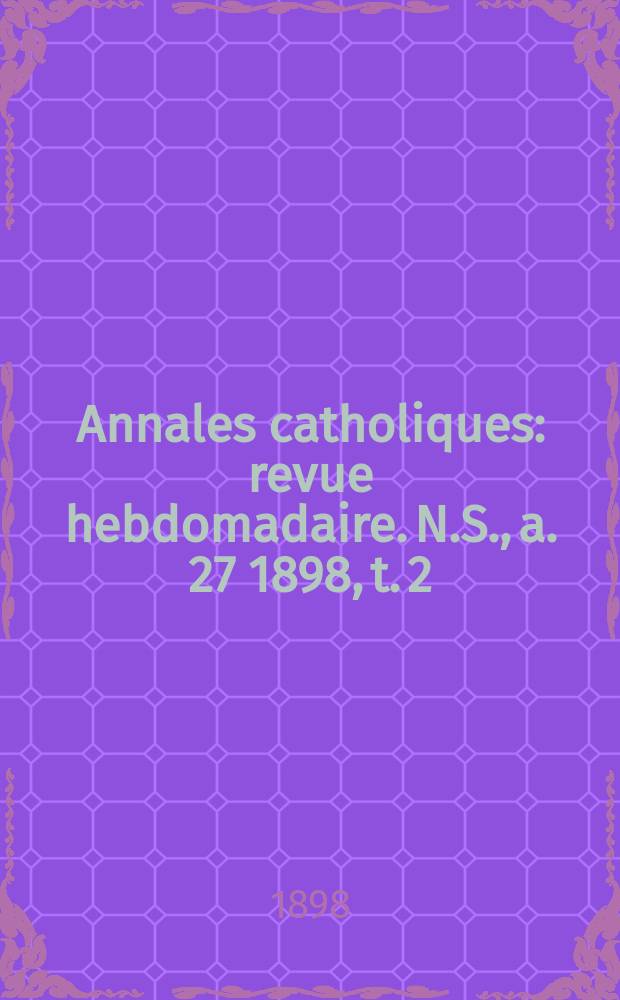 Annales catholiques : revue hebdomadaire. N.S., a. 27 1898, t. 2 (107), № 1463