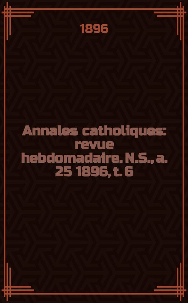 Annales catholiques : revue hebdomadaire. N.S., a. 25 1896, t. 6 (100), № 1341