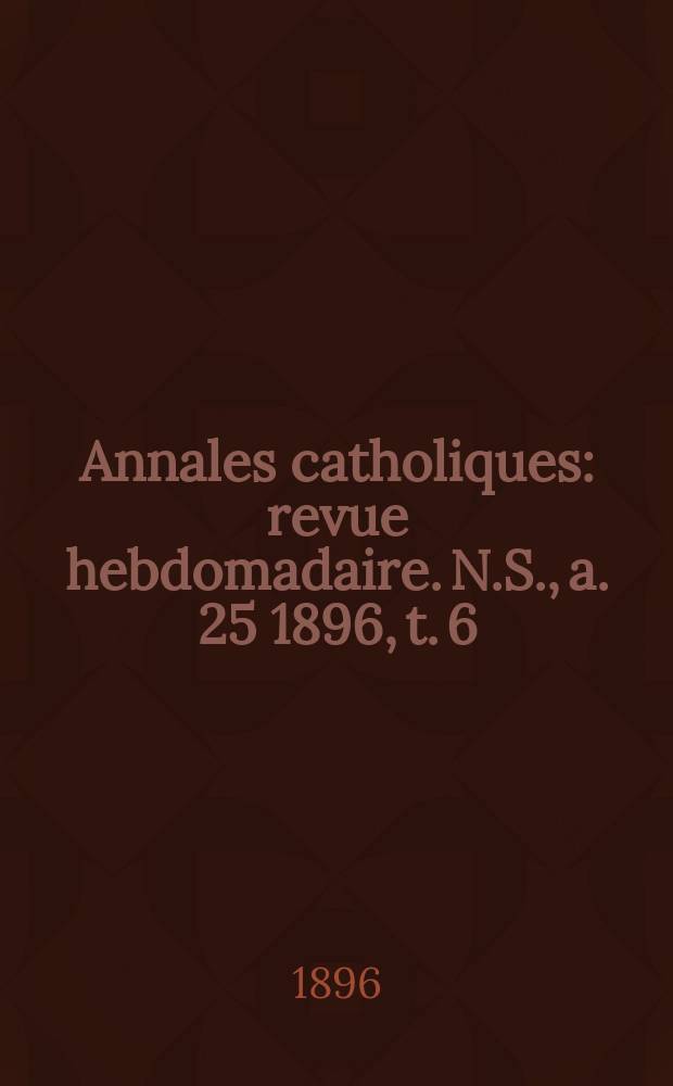 Annales catholiques : revue hebdomadaire. N.S., a. 25 1896, t. 6 (100), № 1342