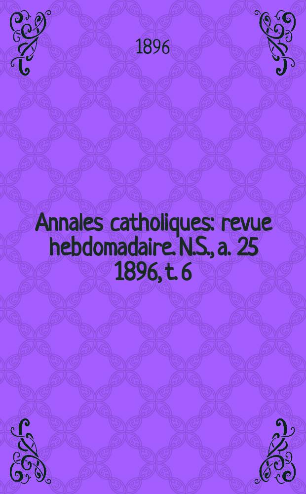 Annales catholiques : revue hebdomadaire. N.S., a. 25 1896, t. 6 (100), № 1345