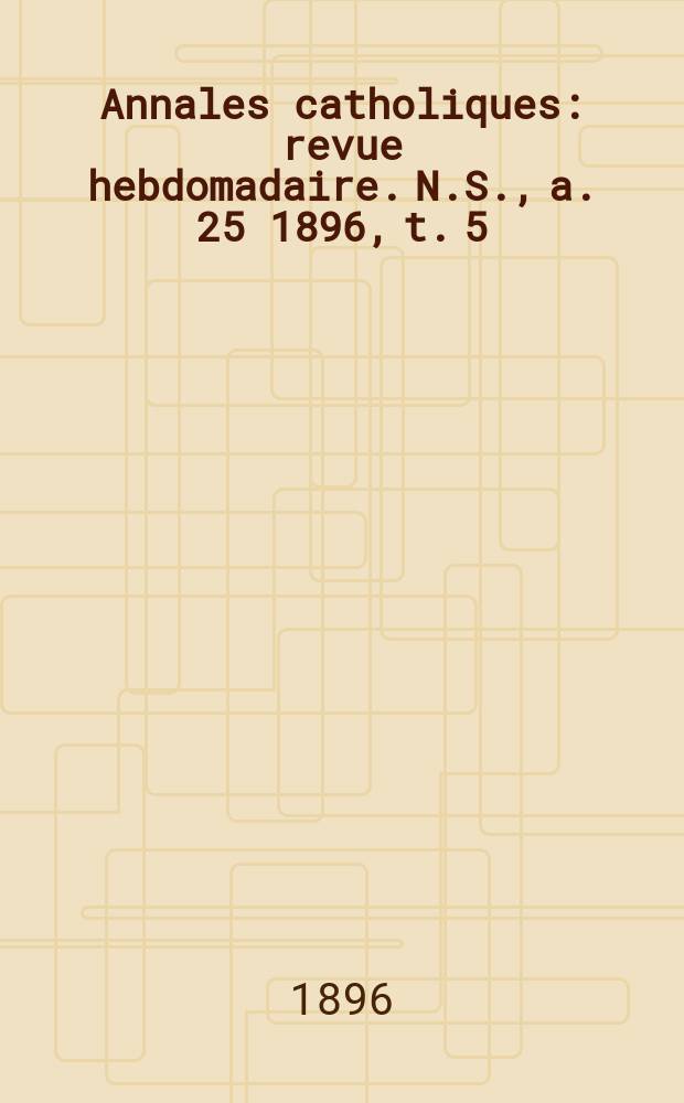 Annales catholiques : revue hebdomadaire. N.S., a. 25 1896, t. 5 (99), № 1324