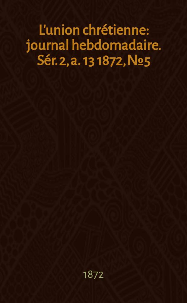L'union chrétienne : journal hebdomadaire. Sér. 2, a. 13 1872, № 5