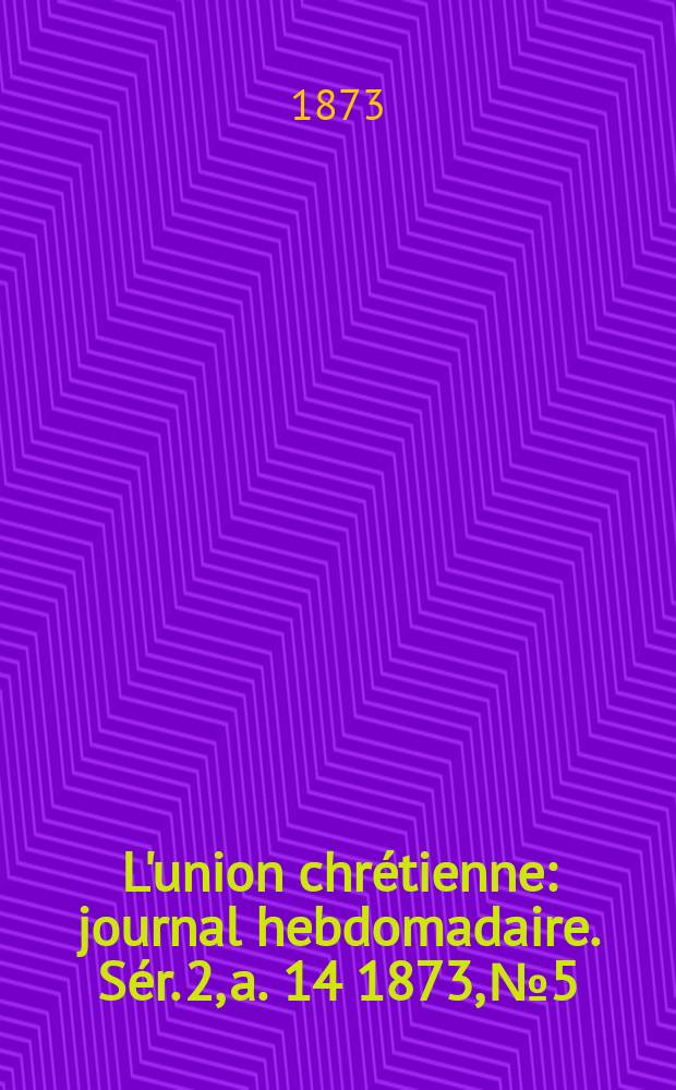 L'union chrétienne : journal hebdomadaire. Sér. 2, a. 14 1873, № 5