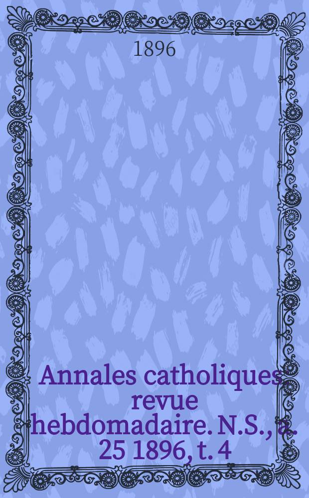 Annales catholiques : revue hebdomadaire. N.S., a. 25 1896, t. 4 (98), № 1299