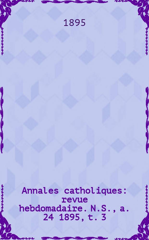 Annales catholiques : revue hebdomadaire. N.S., a. 24 1895, t. 3 (93), № 1236