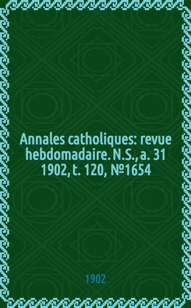 Annales catholiques : revue hebdomadaire. N.S., a. 31 1902, t. 120, № 1654