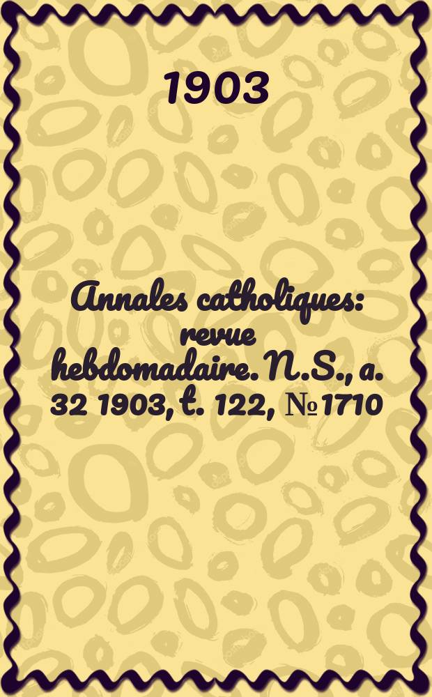 Annales catholiques : revue hebdomadaire. N.S., a. 32 1903, t. 122, № 1710
