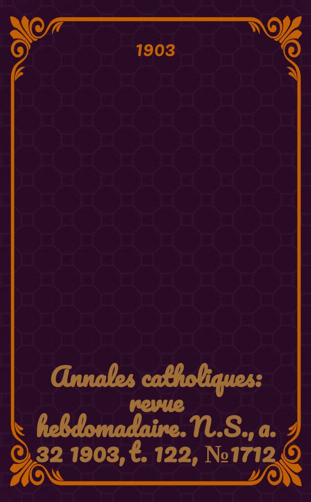 Annales catholiques : revue hebdomadaire. N.S., a. 32 1903, t. 122, № 1712