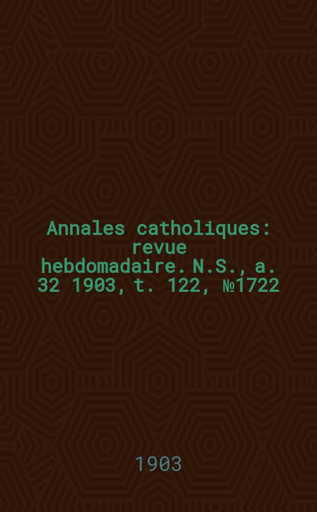 Annales catholiques : revue hebdomadaire. N.S., a. 32 1903, t. 122, № 1722