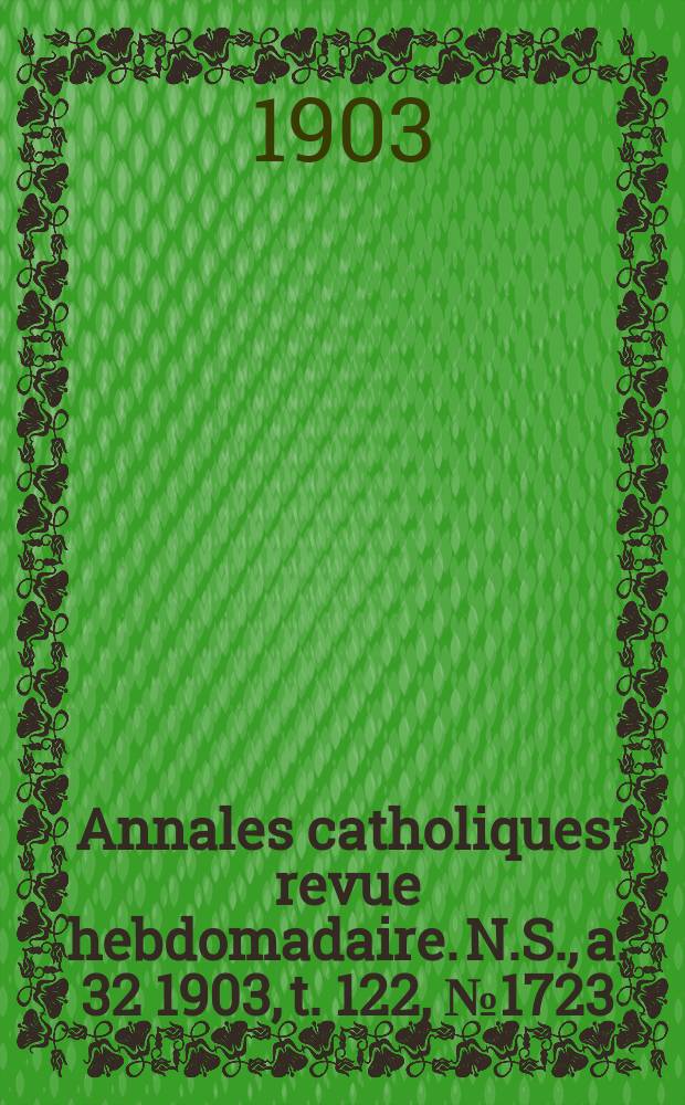 Annales catholiques : revue hebdomadaire. N.S., a. 32 1903, t. 122, № 1723