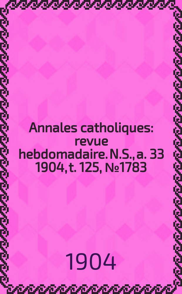 Annales catholiques : revue hebdomadaire. N.S., a. 33 1904, t. 125, № 1783