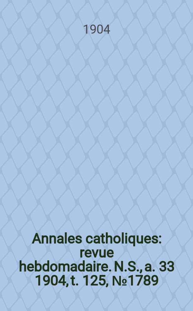 Annales catholiques : revue hebdomadaire. N.S., a. 33 1904, t. 125, № 1789