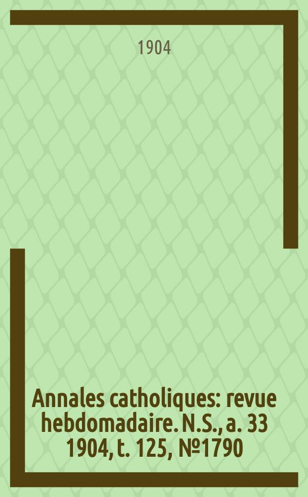 Annales catholiques : revue hebdomadaire. N.S., a. 33 1904, t. 125, № 1790