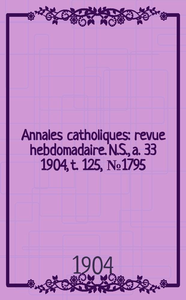 Annales catholiques : revue hebdomadaire. N.S., a. 33 1904, t. 125, № 1795