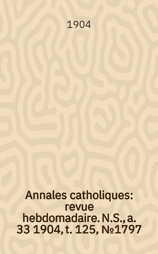 Annales catholiques : revue hebdomadaire. N.S., a. 33 1904, t. 125, № 1797