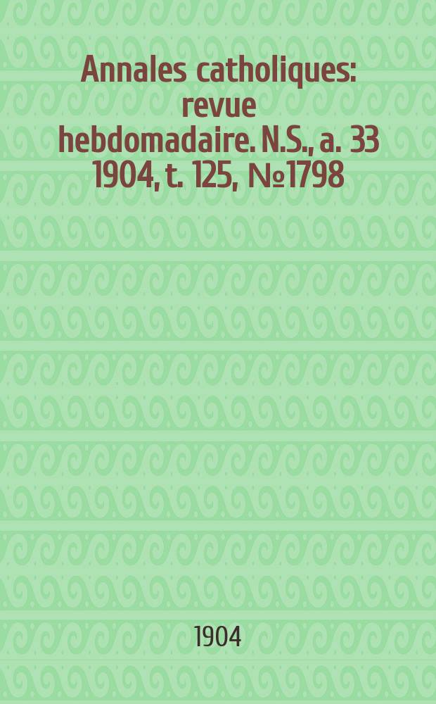 Annales catholiques : revue hebdomadaire. N.S., a. 33 1904, t. 125, № 1798