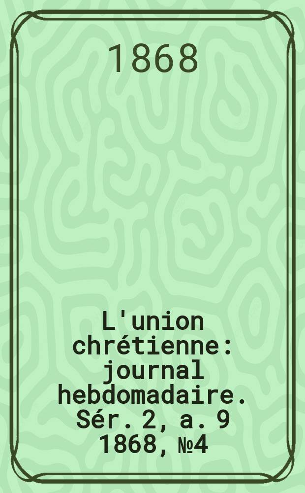 L'union chrétienne : journal hebdomadaire. Sér. 2, a. 9 1868, № 4