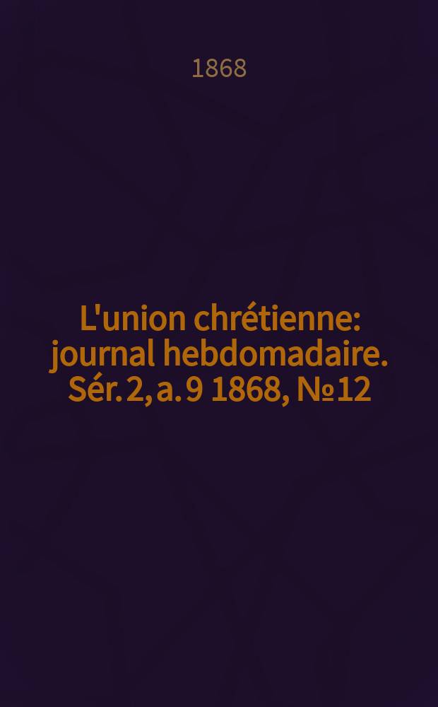 L'union chrétienne : journal hebdomadaire. Sér. 2, a. 9 1868, № 12