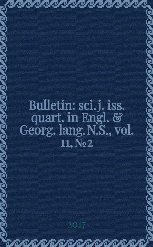 Bulletin : sci. j. iss. quart. in Engl. & Georg. lang. N.S., vol. 11, № 2