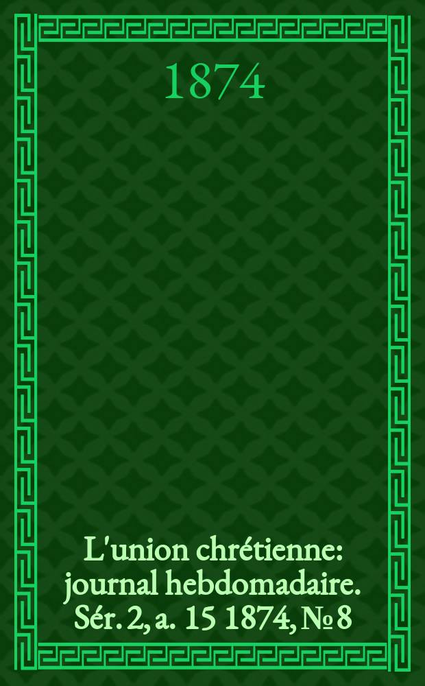 L'union chrétienne : journal hebdomadaire. Sér. 2, a. 15 1874, № 8
