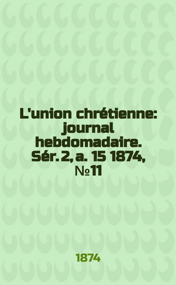 L'union chrétienne : journal hebdomadaire. Sér. 2, a. 15 1874, № 11