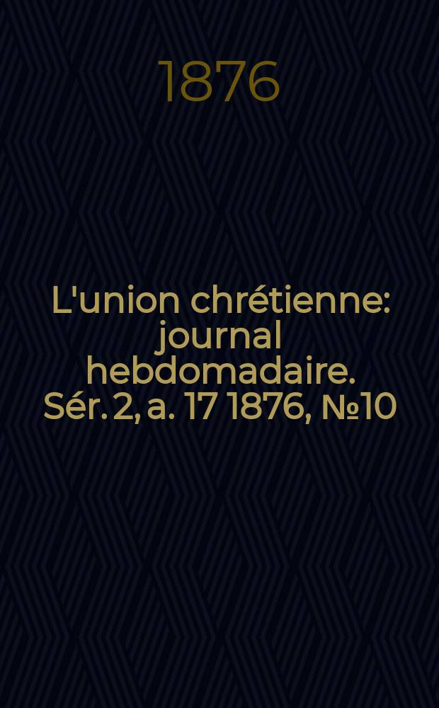 L'union chrétienne : journal hebdomadaire. Sér. 2, a. 17 1876, № 10