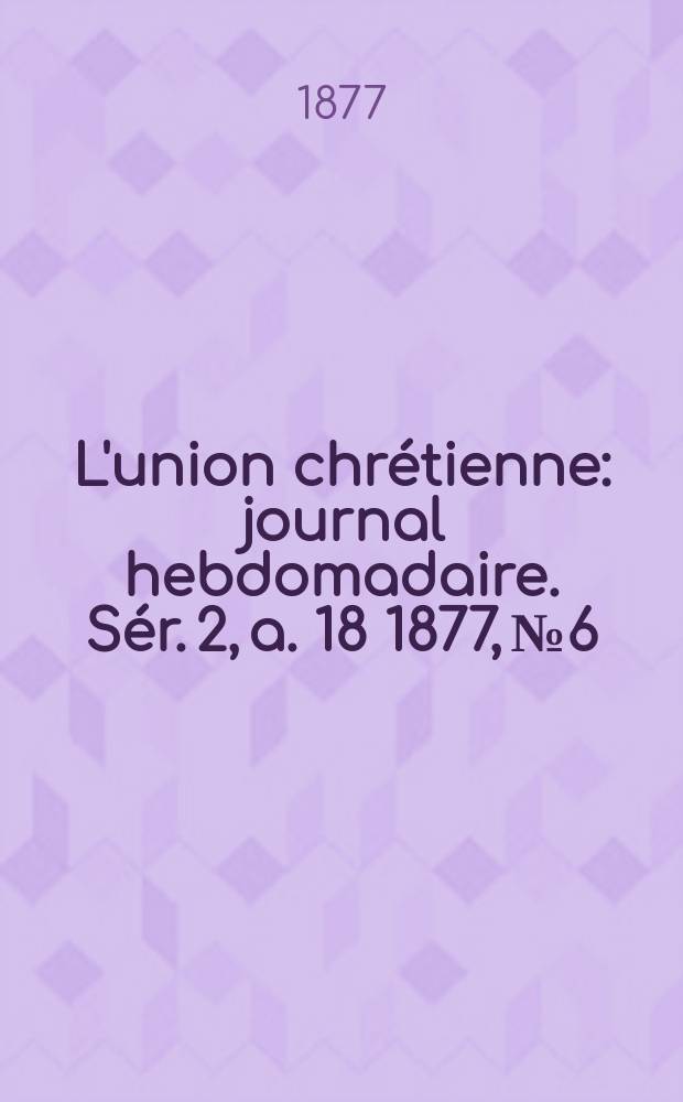 L'union chrétienne : journal hebdomadaire. Sér. 2, a. 18 1877, № 6