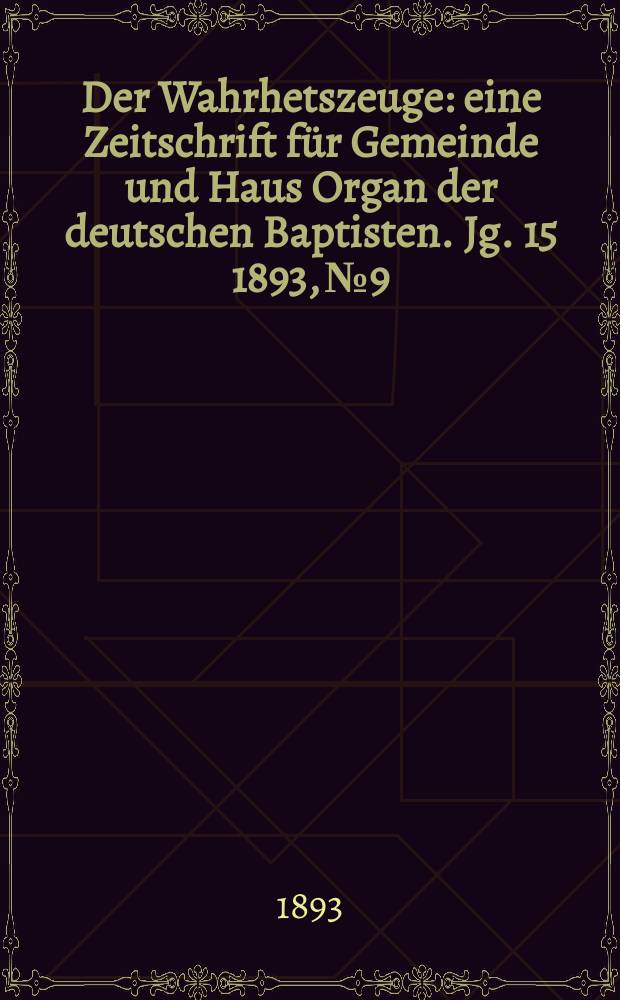 Der Wahrhetszeuge : eine Zeitschrift f&uuml;r Gemeinde und Haus Organ der deutschen Baptisten. Jg. 15 1893, № 9