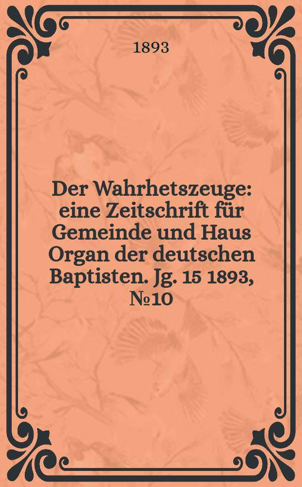 Der Wahrhetszeuge : eine Zeitschrift für Gemeinde und Haus Organ der deutschen Baptisten. Jg. 15 1893, № 10