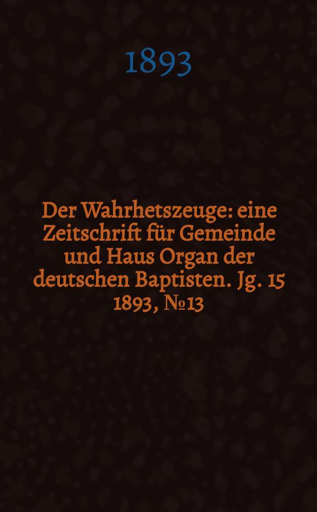 Der Wahrhetszeuge : eine Zeitschrift für Gemeinde und Haus Organ der deutschen Baptisten. Jg. 15 1893, № 13