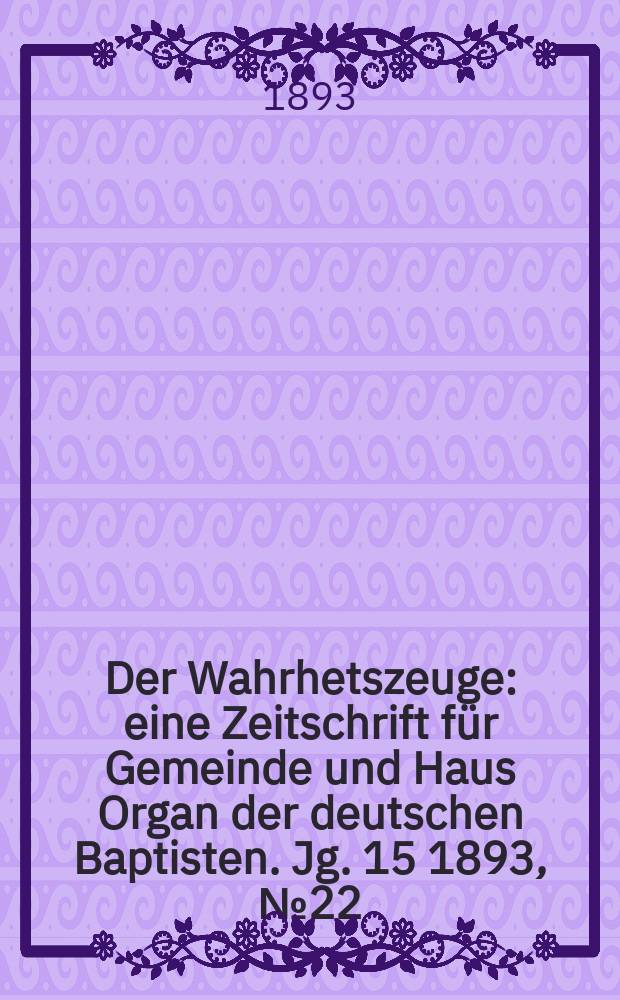 Der Wahrhetszeuge : eine Zeitschrift für Gemeinde und Haus Organ der deutschen Baptisten. Jg. 15 1893, № 22