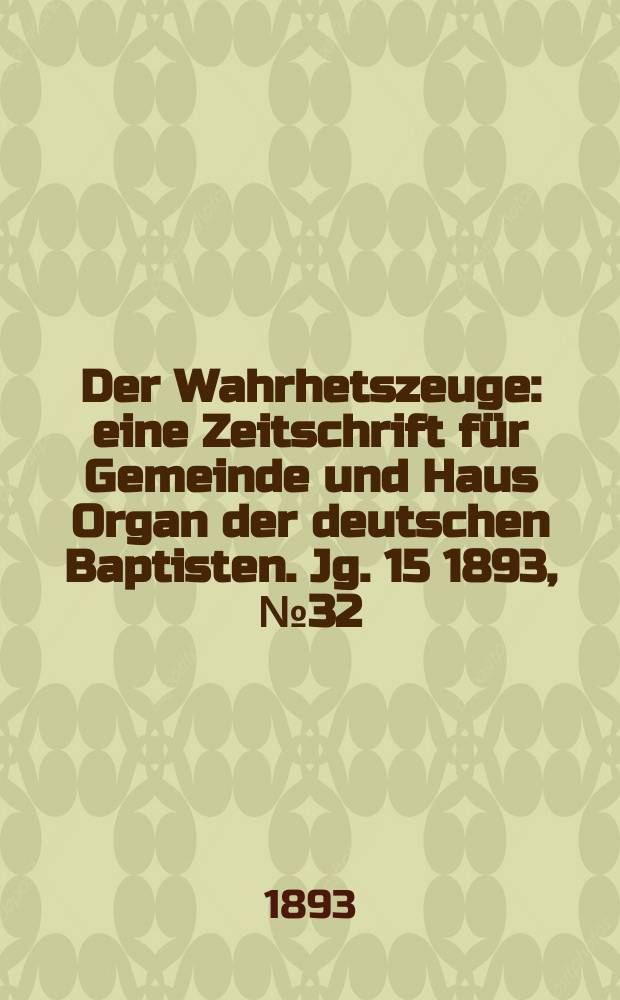 Der Wahrhetszeuge : eine Zeitschrift für Gemeinde und Haus Organ der deutschen Baptisten. Jg. 15 1893, № 32