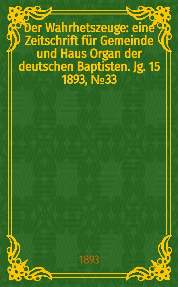 Der Wahrhetszeuge : eine Zeitschrift für Gemeinde und Haus Organ der deutschen Baptisten. Jg. 15 1893, № 33