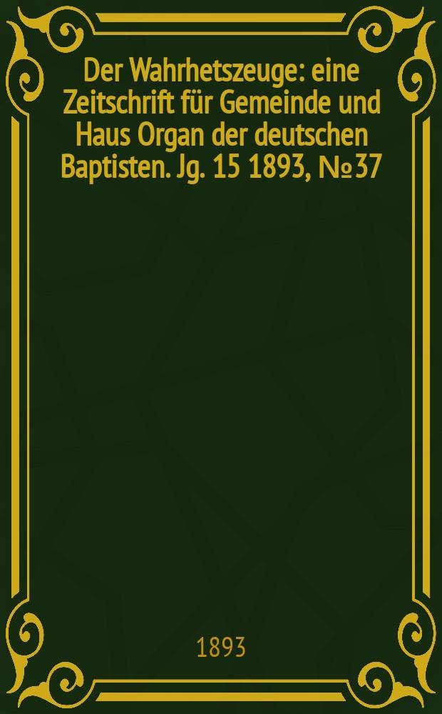 Der Wahrhetszeuge : eine Zeitschrift für Gemeinde und Haus Organ der deutschen Baptisten. Jg. 15 1893, № 37