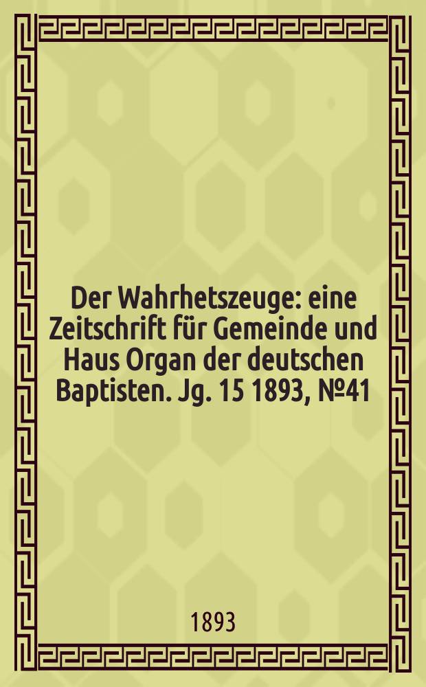 Der Wahrhetszeuge : eine Zeitschrift für Gemeinde und Haus Organ der deutschen Baptisten. Jg. 15 1893, № 41