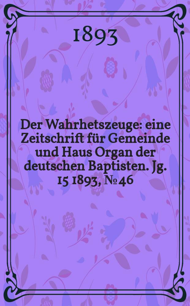 Der Wahrhetszeuge : eine Zeitschrift für Gemeinde und Haus Organ der deutschen Baptisten. Jg. 15 1893, № 46