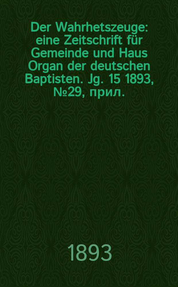 Der Wahrhetszeuge : eine Zeitschrift für Gemeinde und Haus Organ der deutschen Baptisten. Jg. 15 1893, № 29, прил.