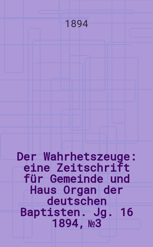 Der Wahrhetszeuge : eine Zeitschrift für Gemeinde und Haus Organ der deutschen Baptisten. Jg. 16 1894, № 3