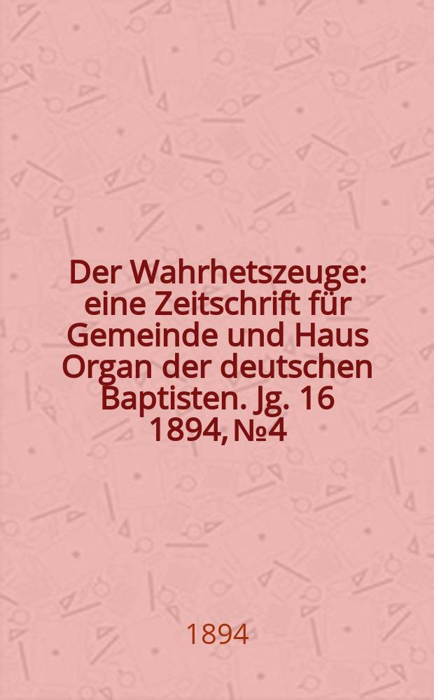 Der Wahrhetszeuge : eine Zeitschrift für Gemeinde und Haus Organ der deutschen Baptisten. Jg. 16 1894, № 4