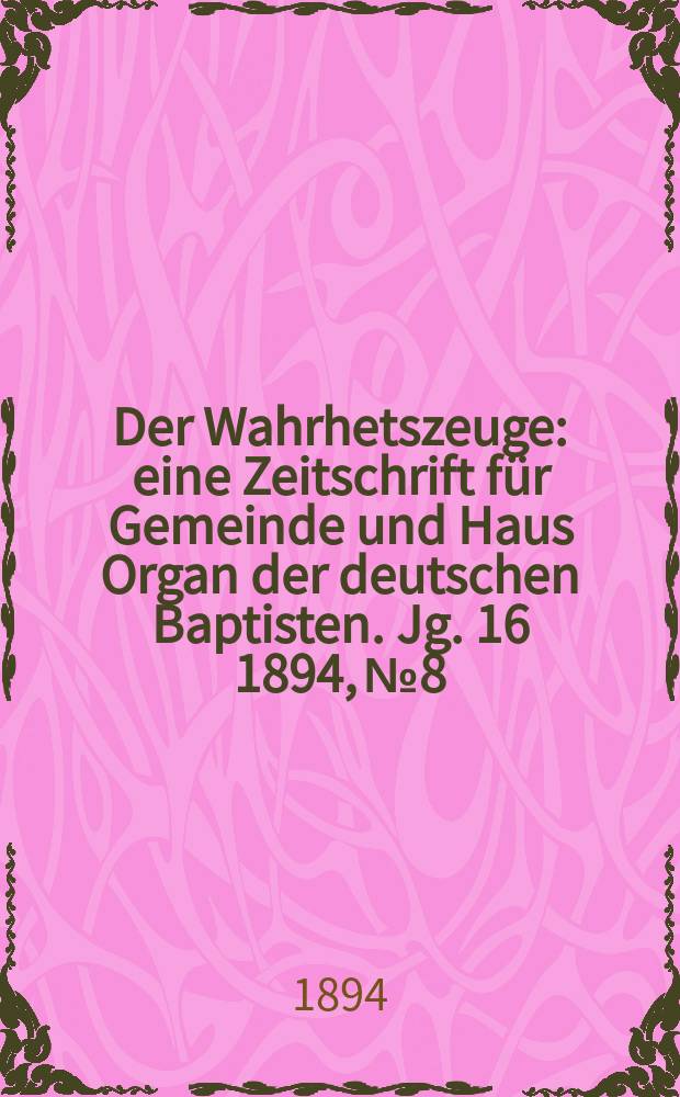 Der Wahrhetszeuge : eine Zeitschrift für Gemeinde und Haus Organ der deutschen Baptisten. Jg. 16 1894, № 8